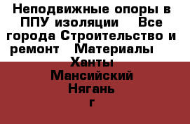 Неподвижные опоры в ППУ изоляции. - Все города Строительство и ремонт » Материалы   . Ханты-Мансийский,Нягань г.